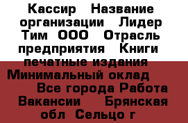 Кассир › Название организации ­ Лидер Тим, ООО › Отрасль предприятия ­ Книги, печатные издания › Минимальный оклад ­ 12 000 - Все города Работа » Вакансии   . Брянская обл.,Сельцо г.